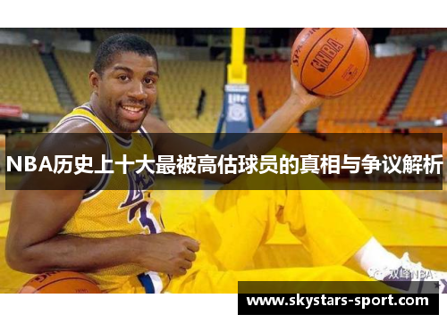 NBA历史上十大最被高估球员的真相与争议解析